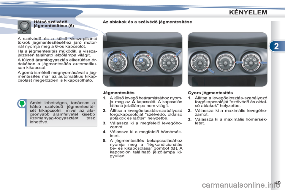 PEUGEOT 4007 2012 Kezelési útmutató (in Hungarian) 2
KÉNYELEM
Az ablakok és a szélvédő jégmentesítése
Jégmentesítés
1.
A külső levegő beáramlásához nyom-
ja meg az A
kapcsolót. A kapcsolón
látható jelzőlám PEUGEOT 4007 2012 Kezelési útmutató (in Hungarian) 2
KÉNYELEM
Az ablakok és a szélvédő jégmentesítése
Jégmentesítés
1.
A külső levegő beáramlásához nyom-
ja meg az A
kapcsolót. A kapcsolón
látható jelzőlám