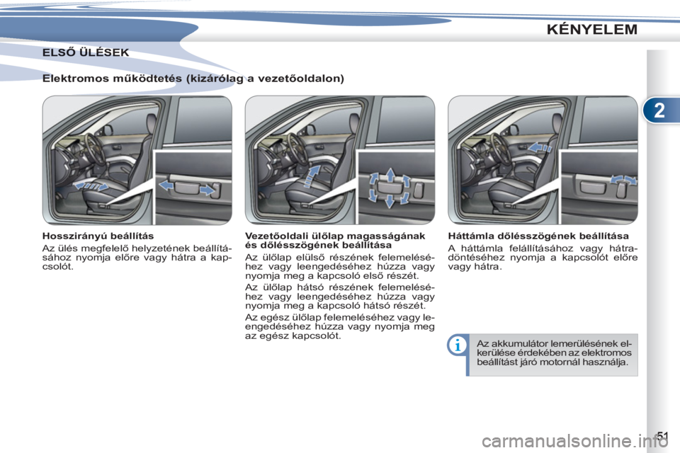 PEUGEOT 4007 2012 Kezelési útmutató (in Hungarian) 2
KÉNYELEM
Elektromos működtetés (kizárólag a vezetőoldalon)
Hosszirányú beállítás
Az ülés megfelelő helyzetének beállítá-
sához nyomja előre vagy hátra a kap-
csoló PEUGEOT 4007 2012 Kezelési útmutató (in Hungarian) 2
KÉNYELEM
Elektromos működtetés (kizárólag a vezetőoldalon)
Hosszirányú beállítás
Az ülés megfelelő helyzetének beállítá-
sához nyomja előre vagy hátra a kap-
csoló