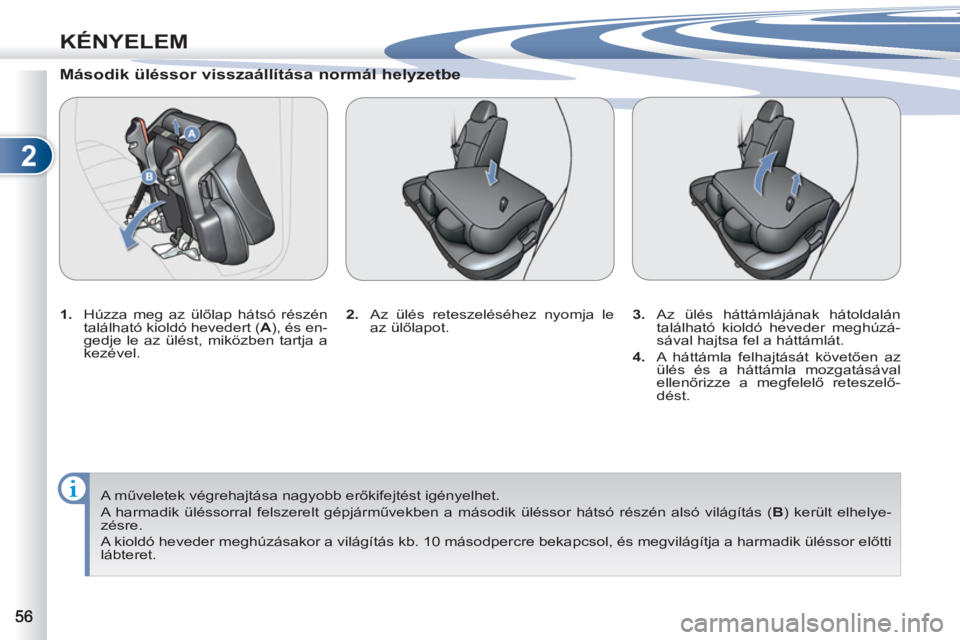 PEUGEOT 4007 2012 Kezelési útmutató (in Hungarian) 2
KÉNYELEM
Második üléssor visszaállítása normál helyzetbe
1.
Húzza meg az ülőlap hátsó részén
található kioldó hevedert ( A
), és en-
gedje le az ülést, miközben PEUGEOT 4007 2012 Kezelési útmutató (in Hungarian) 2
KÉNYELEM
Második üléssor visszaállítása normál helyzetbe
1.
Húzza meg az ülőlap hátsó részén
található kioldó hevedert ( A
), és en-
gedje le az ülést, miközben