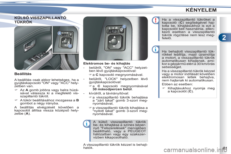 PEUGEOT 4007 2012 Kezelési útmutató (in Hungarian) 2
KÉNYELEM
KÜLSŐ VISSZAPILLANTÓKÜLSŐ VISSZAPILLANTÓ
TÜKRÖKTÜKRÖK
Elektromos be- és kihajtás
- belülről, "ON" vagy "ACC" helyzet-
ben lévő gyújtáskapcsolóval PEUGEOT 4007 2012 Kezelési útmutató (in Hungarian) 2
KÉNYELEM
KÜLSŐ VISSZAPILLANTÓKÜLSŐ VISSZAPILLANTÓ
TÜKRÖKTÜKRÖK
Elektromos be- és kihajtás
- belülről, "ON" vagy "ACC" helyzet-
ben lévő gyújtáskapcsolóval