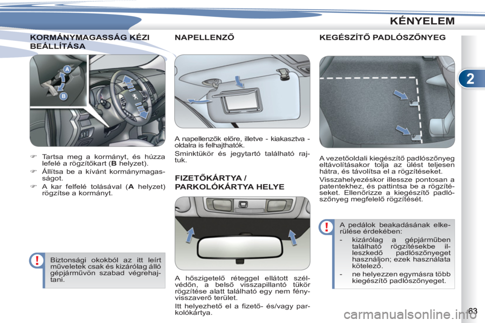 PEUGEOT 4007 2012  Kezelési útmutató (in Hungarian) 2
KÉNYELEM
KORMÁNYMAGASSÁG KÉZIKORMÁNYMAGASSÁG KÉ
BEÁLLÍTÁSABEÁLLÍTÁSA 
   
 
 
�) 
  Tartsa meg a kormányt, és húzza 
lefelé a rögzítőkart ( B 
 helyzet). 
   
�) 
  Állítsa be 