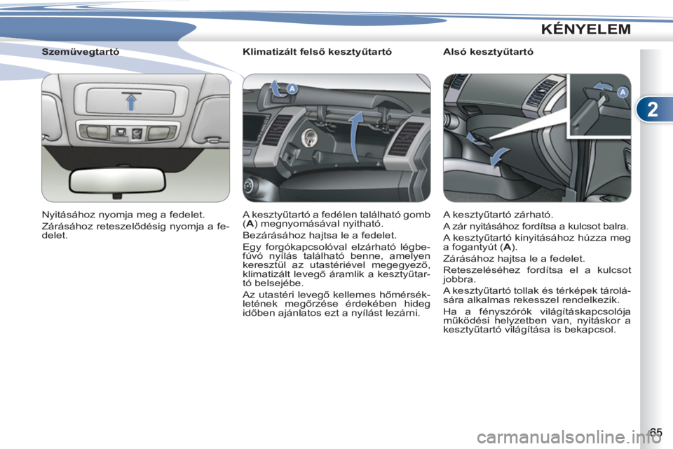 PEUGEOT 4007 2012  Kezelési útmutató (in Hungarian) 2
KÉNYELEM
   
 
 
 
 
 
 
Klimatizált felső kesztyűtartó 
  A kesztyűtartó a fedélen található gomb 
( A 
) megnyomásával nyitható. 
  Bezárásához hajtsa le a fedelet. 
  Egy forgóka