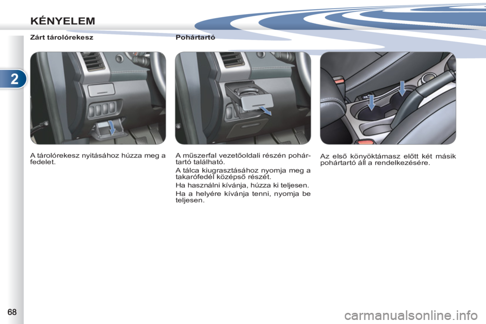 PEUGEOT 4007 2012  Kezelési útmutató (in Hungarian) 2
KÉNYELEM
   
 
 
 
 
 
 
Pohártartó 
  A műszerfal vezetőoldali részén pohár-
tartó található. 
  A tálca kiugrasztásához nyomja meg a 
takarófedél középső részét. 
  Ha haszná
