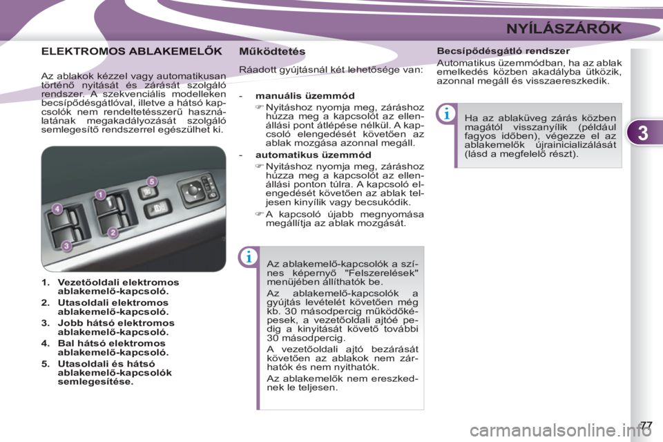 PEUGEOT 4007 2012  Kezelési útmutató (in Hungarian) 3
NYÍLÁSZÁRÓK
  Az ablakemelő-kapcsolók a szí-
nes képernyő "Felszerelések" 
menüjében állíthatók be. 
  Az ablakemelő-kapcsolók a 
gyújtás levételét követően még 
kb. 30 máso