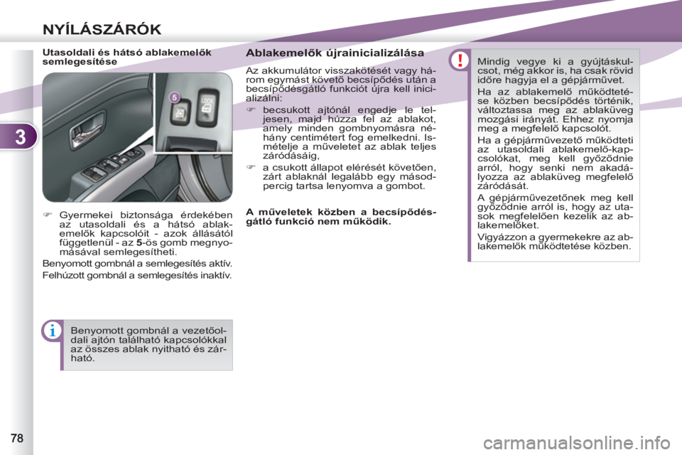 PEUGEOT 4007 2012  Kezelési útmutató (in Hungarian) 3
NYÍLÁSZÁRÓK
   
Utasoldali és hátsó ablakemelők 
semlegesítése    
Ablakemelők újrainicializálása 
 
Az akkumulátor visszakötését vagy há-
rom egymást követő becsípődés utá