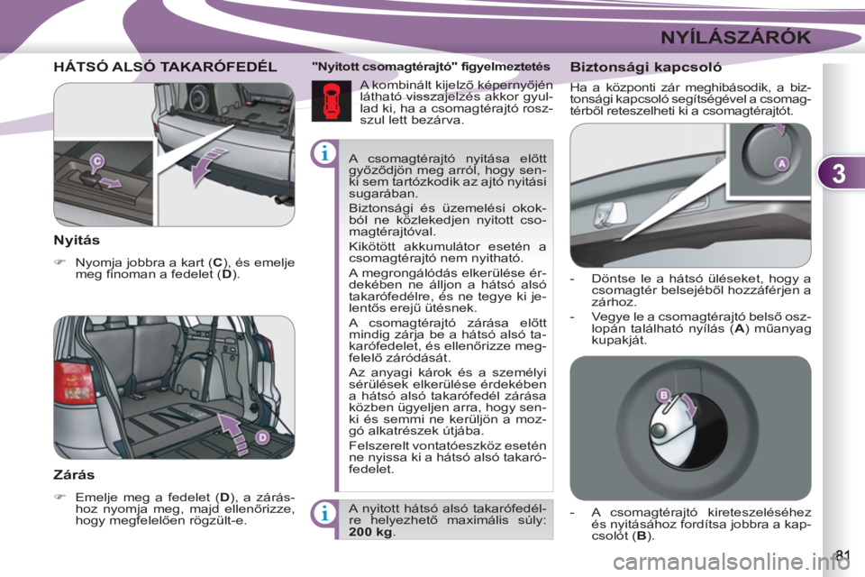 PEUGEOT 4007 2012  Kezelési útmutató (in Hungarian) 3
NYÍLÁSZÁRÓK
  A csomagtérajtó nyitása előtt 
győződjön meg arról, hogy sen-
ki sem tartózkodik az ajtó nyitási 
sugarában. 
  Biztonsági és üzemelési okok-
ból ne közlekedjen n