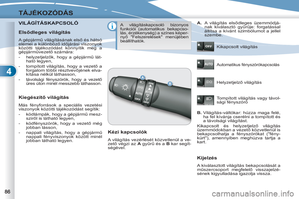 PEUGEOT 4007 2012  Kezelési útmutató (in Hungarian) 4
TÁJÉKOZÓDÁS
VILÁGÍTÁSKAPCSOLÓTÁSKAPCSOLÓ
   
Kiegészítő világítás 
 
Más fényforrások a speciális vezetési 
viszonyok közötti tájékozódást segítik: 
   
 
-   ködlámpá