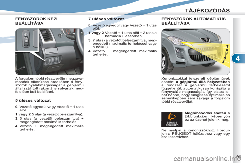 PEUGEOT 4007 2012  Kezelési útmutató (in Hungarian) 4
TÁJÉKOZÓDÁS
FÉNYSZÓRÓK KÉZI 
BEÁLLÍTÁSA 
   
A forgalom többi résztvevője megzava-
rásának elkerülése érdekében a fény-
szórók nyalábmagasságát a gépjármű 
által száll