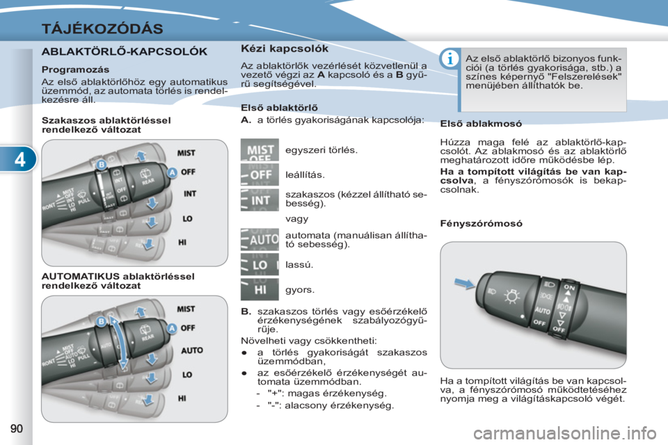 PEUGEOT 4007 2012  Kezelési útmutató (in Hungarian) 4
TÁJÉKOZÓDÁS
ABLAKTÖRLŐ-KAPCSOLÓK  KTÖRLŐ-KAPCSOL   
Kézi kapcsolók 
 
Az ablaktörlők vezérlését közvetlenül a 
vezető végzi az  A 
 kapcsoló és a  B 
 gyű-
rű segítségével