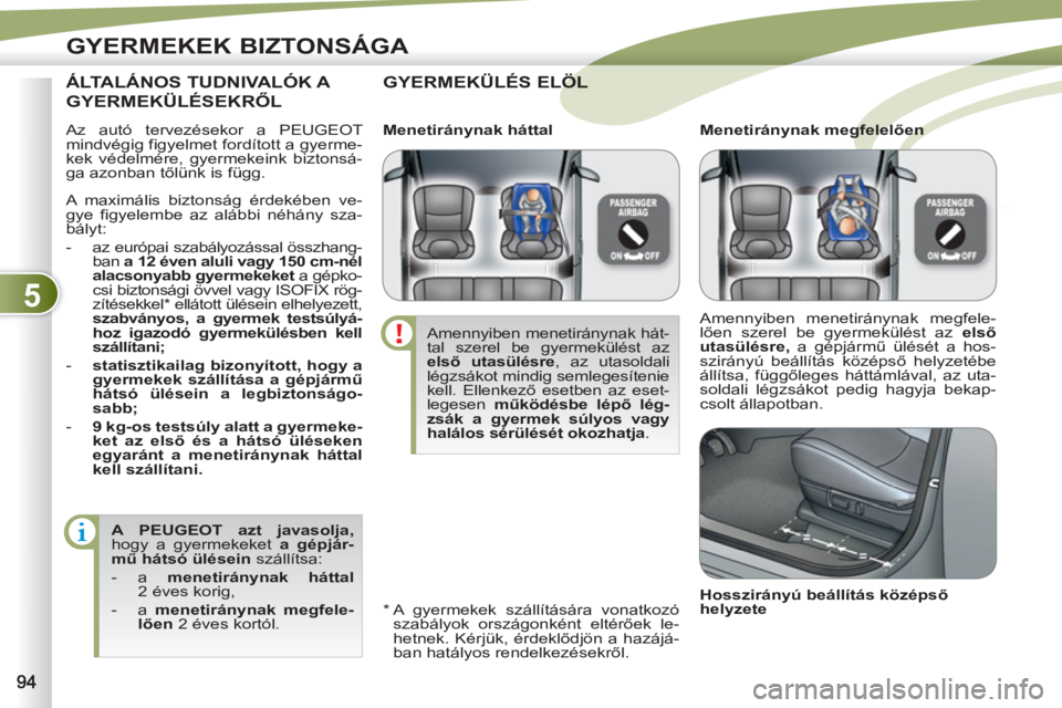 PEUGEOT 4007 2012  Kezelési útmutató (in Hungarian) 5
GYERMEKEK BIZTONSÁGA
  Az autó tervezésekor a PEUGEOT 
mindvégig figyelmet fordított a gyerme-
kek védelmére, gyermekeink biztonsá-
ga azonban tőlünk is függ. 
 
GYERMEKÜLÉS ELÖÖL
 
 