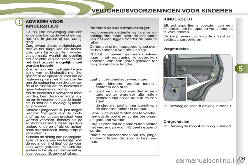 PEUGEOT 4007 2012 Instructieboekje (in Dutch) 5
VEILIGHEIDSVOORZIENINGEN VOOR KINDEREN
De onjuiste bevestiging van een
kinderzitje brengt de veiligheid van
het kind in gevaar bij een aanrij-
ding.
Zorg ervoor dat de veiligheidsgor-
dels of PEUGEOT 4007 2012 Instructieboekje (in Dutch) 5
VEILIGHEIDSVOORZIENINGEN VOOR KINDEREN
De onjuiste bevestiging van een
kinderzitje brengt de veiligheid van
het kind in gevaar bij een aanrij-
ding.
Zorg ervoor dat de veiligheidsgor-
dels of