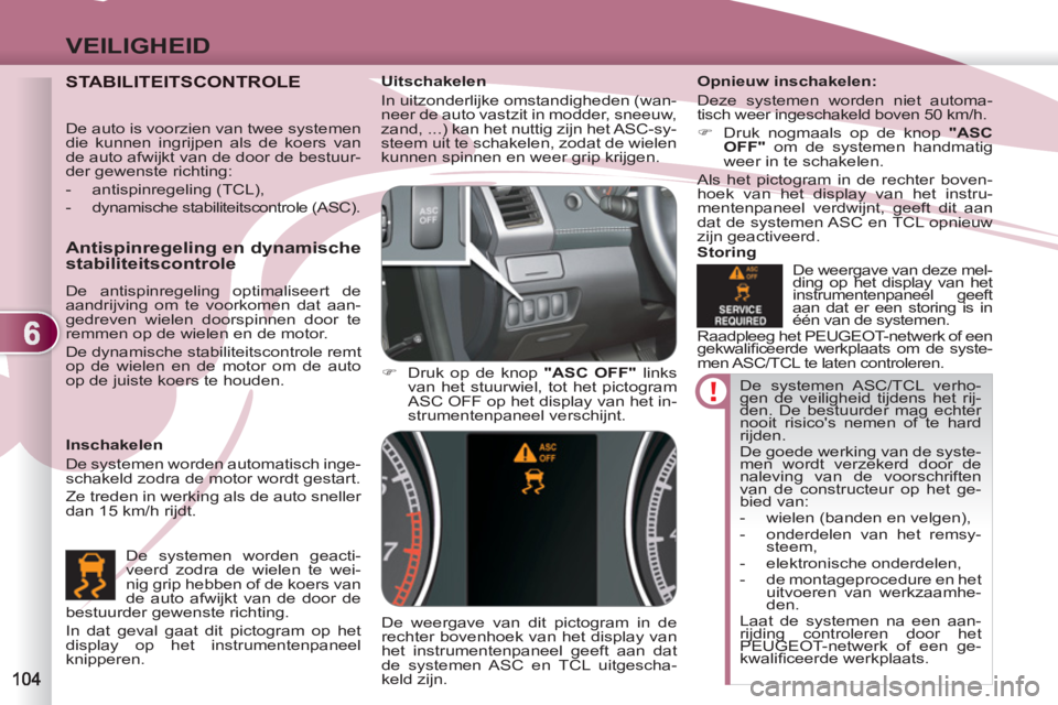 PEUGEOT 4007 2012  Instructieboekje (in Dutch) 6
VEILIGHEID
  De systemen ASC/TCL verho-
gen de veiligheid tijdens het rij-
den. De bestuurder mag echter 
nooit risicos nemen of te hard 
rijden. 
  De goede werking van de syste-
men wordt verzeke