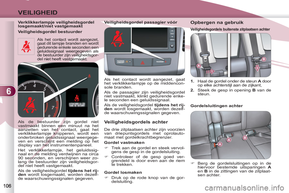 PEUGEOT 4007 2012  Instructieboekje (in Dutch) 6
VEILIGHEID
   
Verklikkerlampje veiligheidsgordel 
losgemaakt/niet vastgemaakt  
 
Als het contact wordt aangezet, 
gaat dit lampje branden en wordt 
gedurende enkele seconden een 
geluidssignaal we