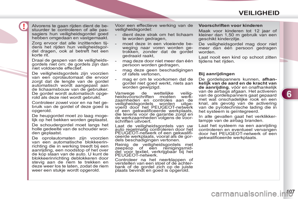 PEUGEOT 4007 2012  Instructieboekje (in Dutch) 6
VEILIGHEID
   
 
 
 
 
Alvorens te gaan rijden dient de be-
stuurder te controleren of alle pas-
sagiers hun veiligheidsgordel goed 
hebben omgedaan en vastgemaakt. 
  Zorg ervoor dat alle inzittend