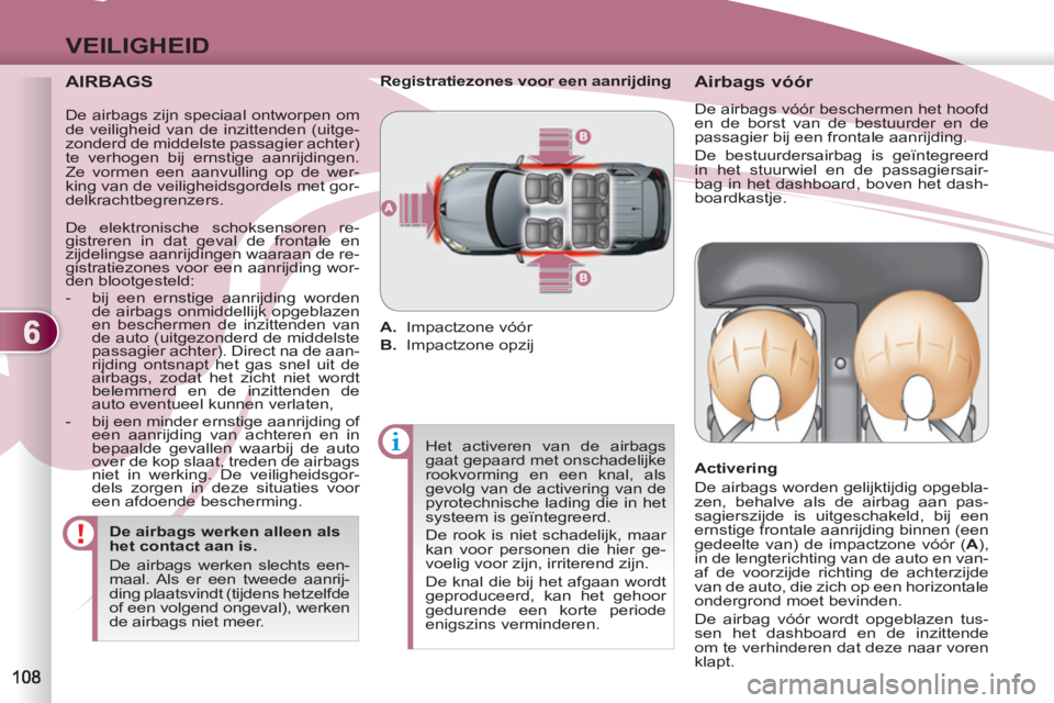 PEUGEOT 4007 2012  Instructieboekje (in Dutch) 6
VEILIGHEID
   
AIRBAGS 
 
 
De airbags werken alleen als 
het contact aan is. 
  De airbags werken slechts een-
maal. Als er een tweede aanrij-
ding plaatsvindt (tijdens hetzelfde 
of een volgend on