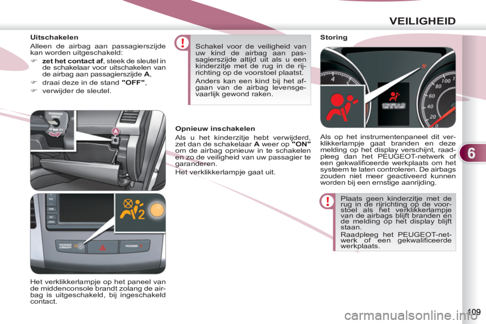 PEUGEOT 4007 2012 Instructieboekje (in Dutch) 6
VEILIGHEID
Plaats geen kinderzitje met de
rug in de rijrichting op de voor-
stoel als het verklikkerlampje
van de airbags blijft branden en
de melding op het display blijft
staan.
Raadpleeg PEUGEOT 4007 2012 Instructieboekje (in Dutch) 6
VEILIGHEID
Plaats geen kinderzitje met de
rug in de rijrichting op de voor-
stoel als het verklikkerlampje
van de airbags blijft branden en
de melding op het display blijft
staan.
Raadpleeg