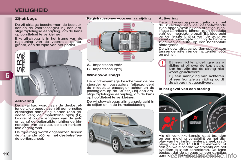 PEUGEOT 4007 2012 Instructieboekje (in Dutch) 6
VEILIGHEID
Zij-airbags
De zij-airbags beschermen de bestuur-
der en de voorpassagier bij een ern-
stige zijdelingse aanrijding, om de kans
op borstletsel te verkleinen.
Elke zij PEUGEOT 4007 2012 Instructieboekje (in Dutch) 6
VEILIGHEID
Zij-airbags
De zij-airbags beschermen de bestuur-
der en de voorpassagier bij een ern-
stige zijdelingse aanrijding, om de kans
op borstletsel te verkleinen.
Elke zij