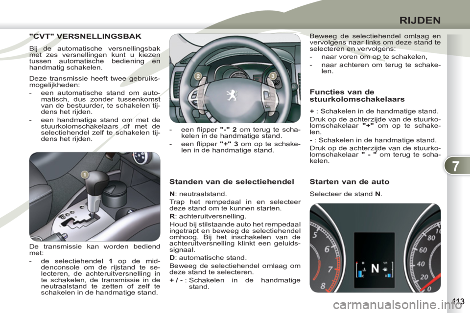 PEUGEOT 4007 2012  Instructieboekje (in Dutch) 7
RIJDEN
   
Standen van de selectiehendel 
 
 
N 
: neutraalstand. 
  Trap het rempedaal in en selecteer 
deze stand om te kunnen starten. 
   
R 
: achteruitversnelling. 
  Houd bij stilstaande auto