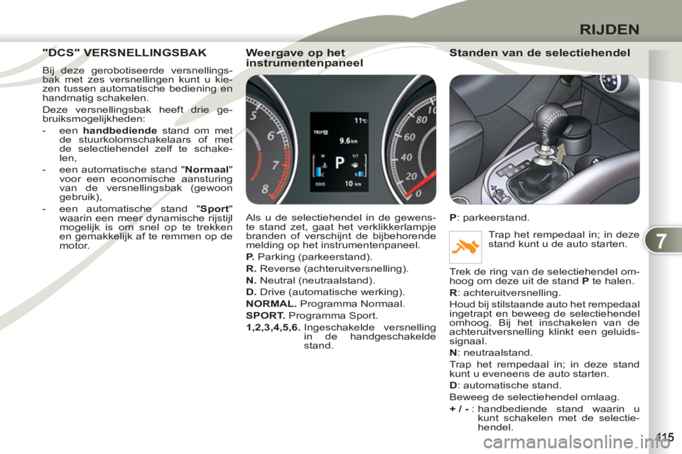 PEUGEOT 4007 2012  Instructieboekje (in Dutch) 7
RIJDEN
"DCS" VERSNELLINGSBAK "DCS" VE
  Bij deze gerobotiseerde versnellings-
bak met zes versnellingen kunt u kie-
zen tussen automatische bediening en 
handmatig schakelen. 
  Deze versnellingsbak