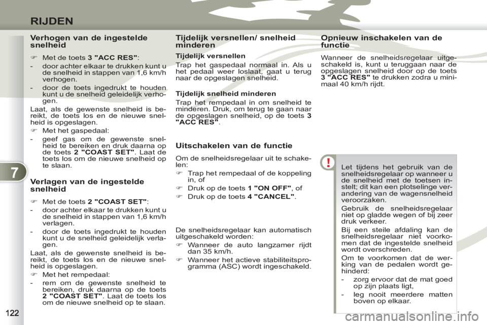 PEUGEOT 4007 2012  Instructieboekje (in Dutch) 7
RIJDEN
  Let tijdens het gebruik van de 
snelheidsregelaar op wanneer u 
de snelheid met de toetsen in-
stelt; dit kan een plotselinge ver-
andering van de wagensnelheid 
veroorzaken. 
  Gebruik de 