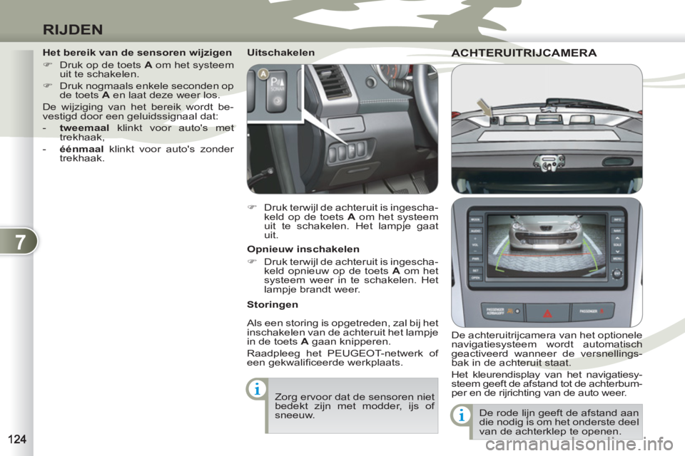 PEUGEOT 4007 2012  Instructieboekje (in Dutch) 7
RIJDEN
ACHTERUITRIJCAMERA ACHTERUITRIJC
   
De achteruitrijcamera van het optionele 
navigatiesysteem wordt automatisch 
geactiveerd wanneer de versnellings-
bak in de achteruit staat. 
  Het kleure