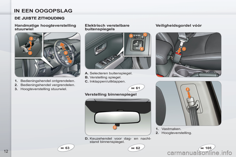 PEUGEOT 4007 2012  Instructieboekje (in Dutch) IN EEN OOGOPSLAG
12
   
 
1. 
 Bedieningshendel ontgrendelen. 
   
2. 
 Bedieningshendel vergrendelen. 
   
3. 
 Hoogteverstelling stuurwiel.  
 
 
Handmatige hoogteverstelling 
stuurwiel    
Elektris