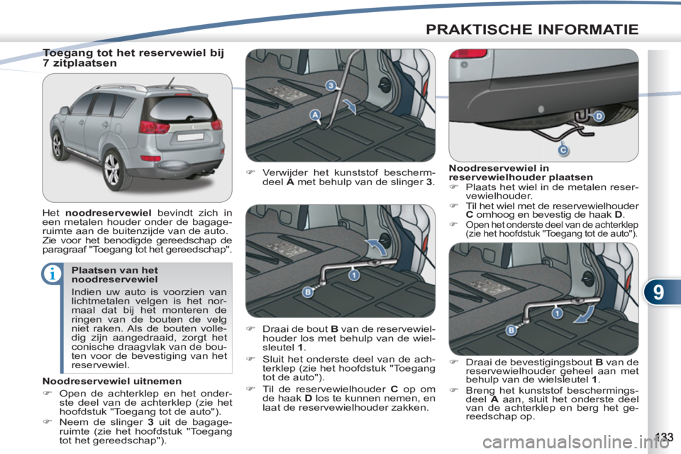 PEUGEOT 4007 2012 Instructieboekje (in Dutch) 9
PRAKTISCHE INFORMATIE
Plaatsen van het
noodreservewiel
Indien uw auto is voorzien van
lichtmetalen velgen is het nor-
maal dat bij het monteren de
ringen van de bouten de velg
niet raken. PEUGEOT 4007 2012 Instructieboekje (in Dutch) 9
PRAKTISCHE INFORMATIE
Plaatsen van het
noodreservewiel
Indien uw auto is voorzien van
lichtmetalen velgen is het nor-
maal dat bij het monteren de
ringen van de bouten de velg
niet raken.