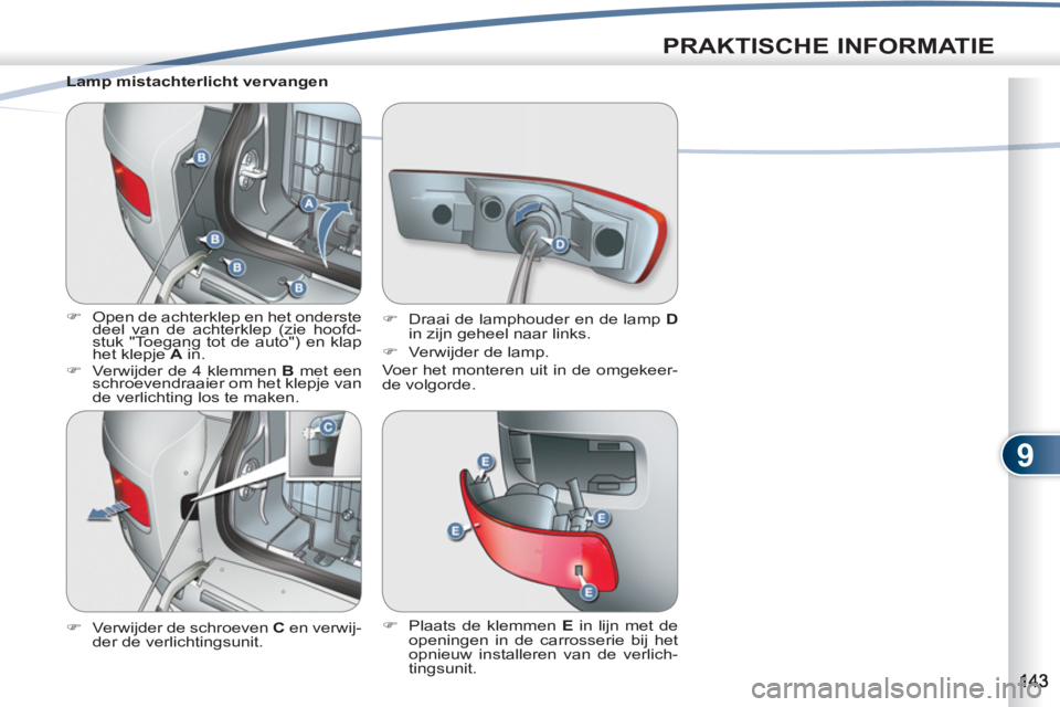 PEUGEOT 4007 2012  Instructieboekje (in Dutch) 9
PRAKTISCHE INFORMATIE
   
Lamp mistachterlicht vervangen 
   
 
�) 
  Open de achterklep en het onderste 
deel van de achterklep (zie hoofd-
stuk "Toegang tot de auto") en klap 
het klepje  A 
 in. 