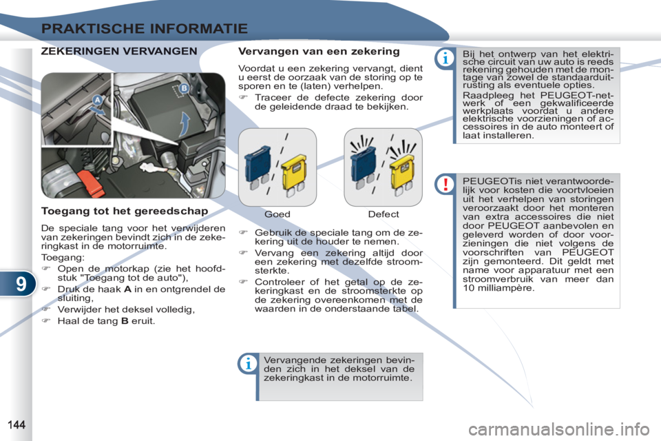 PEUGEOT 4007 2012  Instructieboekje (in Dutch) 9
PRAKTISCHE INFORMATIE
  ZEKERKERINGEN VERVANGEN    
Vervangen van een zekering 
 
Voordat u een zekering vervangt, dient 
u eerst de oorzaak van de storing op te 
sporen en te (laten) verhelpen. 
  