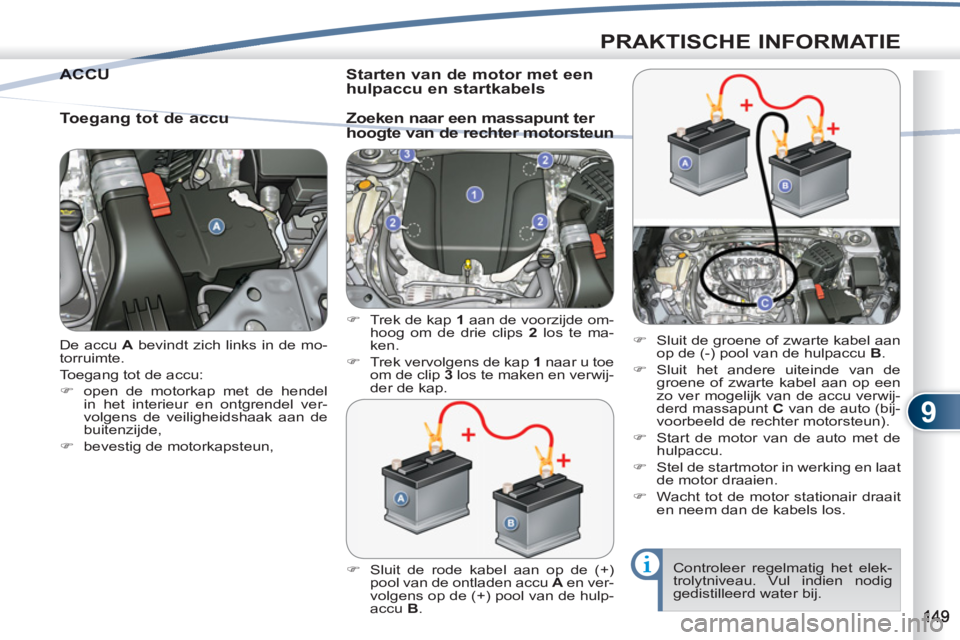 PEUGEOT 4007 2012  Instructieboekje (in Dutch) 9
PRAKTISCHE INFORMATIE
  De accu  A 
 bevindt zich links in de mo-
torruimte. 
  Toegang tot de accu: 
   
 
�) 
  open de motorkap met de hendel 
in het interieur en ontgrendel ver-
volgens de veili