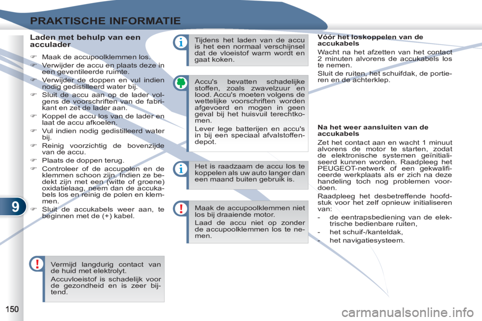 PEUGEOT 4007 2012  Instructieboekje (in Dutch) 9
PRAKTISCHE INFORMATIE
  Accus bevatten schadelijke 
stoffen, zoals zwavelzuur en 
lood. Accus moeten volgens de 
wettelijke voorschriften worden 
afgevoerd en mogen in geen 
geval bij het huisvuil