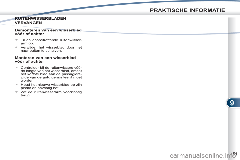 PEUGEOT 4007 2012  Instructieboekje (in Dutch) 9
PRAKTISCHE INFORMATIE
RUITENWISSERBLADEN RUITE
VERVANGEN
   
Demonteren van een wisserblad 
vóór of achter 
   
 
�) 
  Til de desbetreffende ruitenwisser-
arm op. 
   
�) 
  Verwijder het wisserb