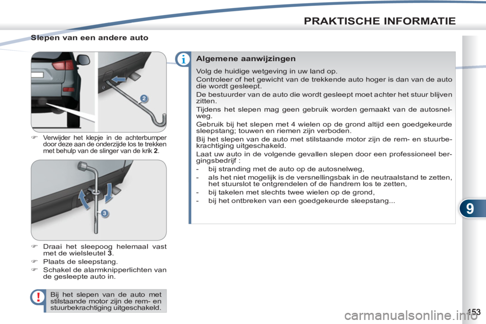 PEUGEOT 4007 2012  Instructieboekje (in Dutch) 9
PRAKTISCHE INFORMATIE
   
Slepen van een andere auto 
 
 
 
�) 
 Verwijder het klepje in de achterbumper 
door deze aan de onderzijde los te trekken 
met behulp van de slinger van de krik  2 
. 
 
 