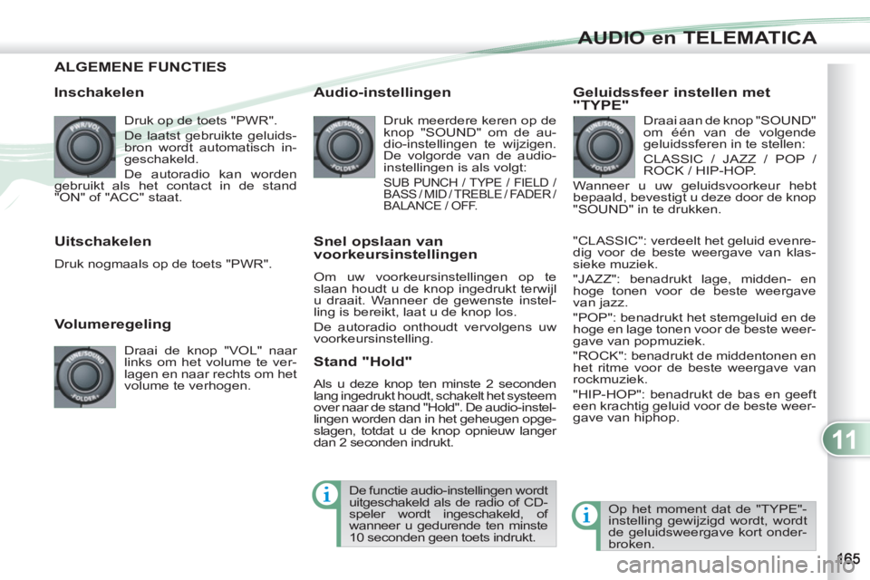 PEUGEOT 4007 2012 Instructieboekje (in Dutch) 11
AUDIO en TELEMATICA
ALGEMENE FUNCTIES
Inschakelen
Druk op de toets "PWR".
De laatst gebruikte geluids-
bron wordt automatisch in-
geschakeld.
De autoradio kan worden
gebruikt als het PEUGEOT 4007 2012 Instructieboekje (in Dutch) 11
AUDIO en TELEMATICA
ALGEMENE FUNCTIES
Inschakelen
Druk op de toets "PWR".
De laatst gebruikte geluids-
bron wordt automatisch in-
geschakeld.
De autoradio kan worden
gebruikt als het
