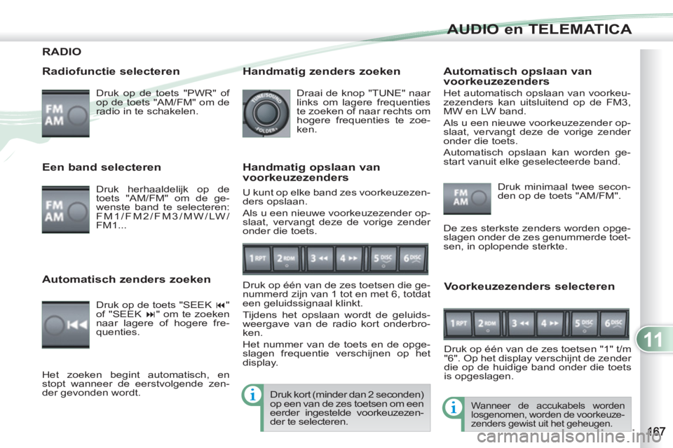 PEUGEOT 4007 2012 Instructieboekje (in Dutch) 11
AUDIO en TELEMATICA
RADIO
Radiofunctie selecteren
Druk op de toets "PWR" of
op de toets "AM/FM" om de
radio in te schakelen.
Wanneer de accukabels worden
losgenomen, worden de voorke PEUGEOT 4007 2012 Instructieboekje (in Dutch) 11
AUDIO en TELEMATICA
RADIO
Radiofunctie selecteren
Druk op de toets "PWR" of
op de toets "AM/FM" om de
radio in te schakelen.
Wanneer de accukabels worden
losgenomen, worden de voorke