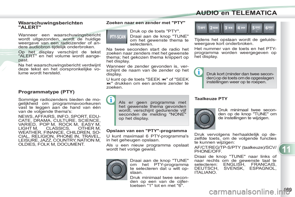 PEUGEOT 4007 2012  Instructieboekje (in Dutch) 11
AUDIO en TELEMATICA
   
Programmatype (PTY) 
 
Sommige radiozenders bieden de mo-
gelijkheid om programmavoorkeuren 
vast te leggen aan de hand van één 
van de volgende themas: 
  NEWS, AFFAIRS,