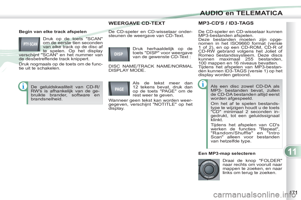 PEUGEOT 4007 2012  Instructieboekje (in Dutch) 11
AUDIO en TELEMATICA
MP3-CDS / ID3-TAGS
   
Begin van elke track afspelen 
  Druk op de toets "SCAN" 
om de eerste tien seconden 
van elke track op de disc af 
te spelen. Op het display 
verschijnt