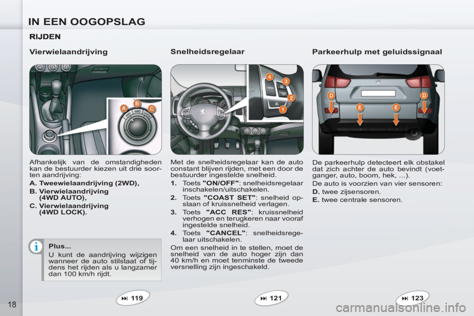 PEUGEOT 4007 2012  Instructieboekje (in Dutch) IN EEN OOGOPSLAG
18
   
Snelheidsregelaar 
 
Met de snelheidsregelaar kan de auto 
constant blijven rijden, met een door de 
bestuurder ingestelde snelheid. 
   
 
1. 
 Toets  "ON/OFF" 
: snelheidsreg