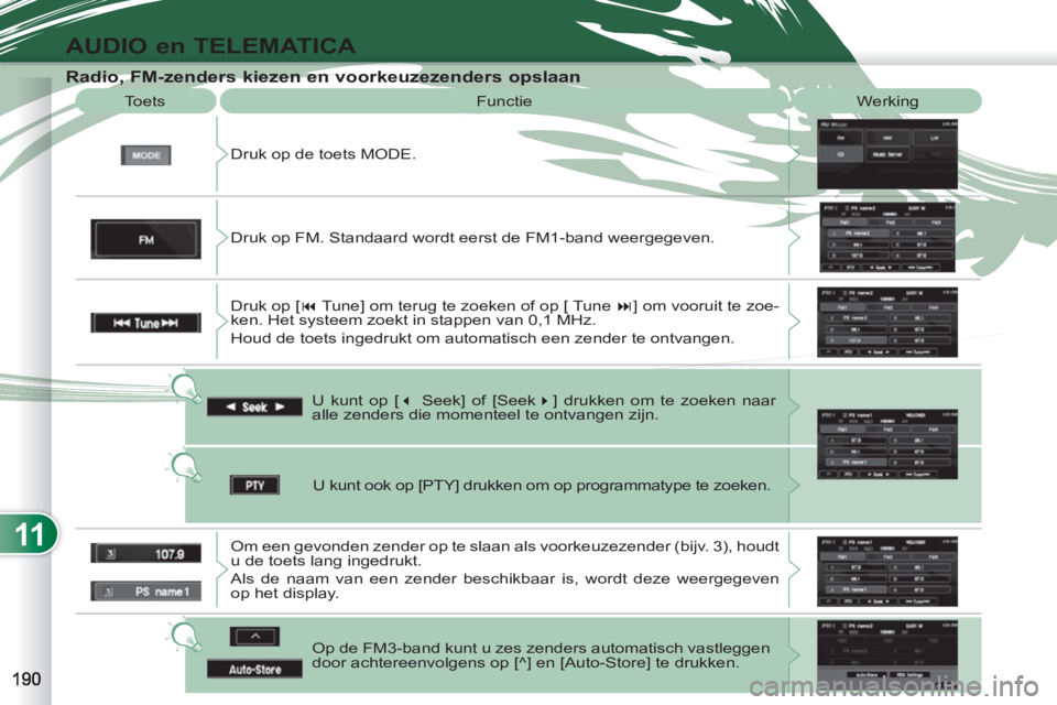 PEUGEOT 4007 2012  Instructieboekje (in Dutch) 11
AUDIO en TELEMATICA
   
Radio, FM-zenders kiezen en voorkeuzezenders opslaan 
 
Druk op de toets MODE.    Toets  Functie  Werking 
U kunt op [ � 
 Seek] of [Seek � 
] drukken om te zoeken naar 
a