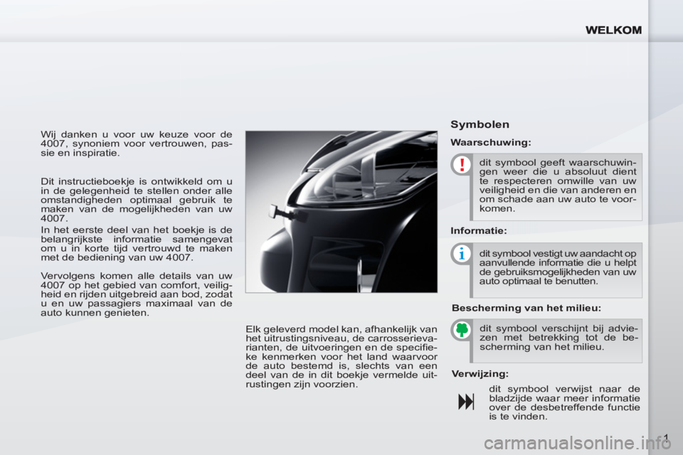 PEUGEOT 4007 2012  Instructieboekje (in Dutch) 1
  Wij danken u voor uw keuze voor de 
4007, synoniem voor vertrouwen, pas-
sie en inspiratie. 
  Elk geleverd model kan, afhankelijk van 
het uitrustingsniveau, de carrosserieva-
rianten, de uitvoer