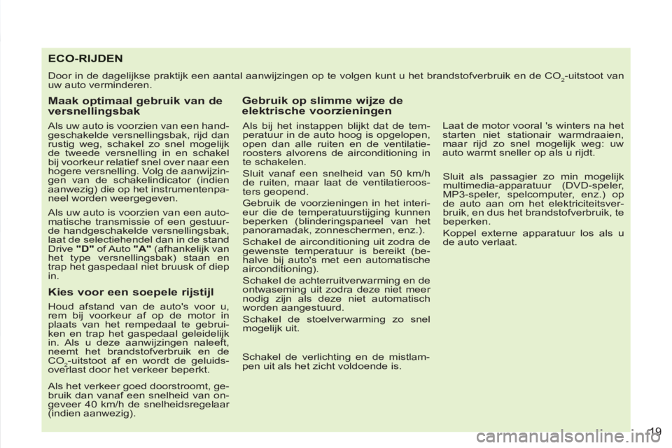 PEUGEOT 4007 2012  Instructieboekje (in Dutch) 19
ECO-RIJDEN
  Door in de dagelijkse praktijk een aantal aanwijzingen op te volgen kunt u het brandstofverbruik en de CO2-uitstoot van 
uw auto verminderen. 
   
Maak optimaal gebruik van de 
versnel