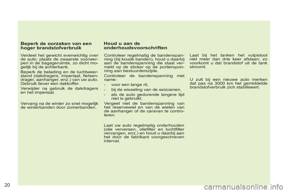 PEUGEOT 4007 2012 Instructieboekje (in Dutch) 20
Beperk de oorzaken van een
hoger brandstofverbruik
Verdeel het gewicht evenwichtig over
de auto: plaats de zwaarste voorwer-
pen in de bagageruimte, zo dicht mo-
gelijk bij de achterbank PEUGEOT 4007 2012 Instructieboekje (in Dutch) 20
Beperk de oorzaken van een
hoger brandstofverbruik
Verdeel het gewicht evenwichtig over
de auto: plaats de zwaarste voorwer-
pen in de bagageruimte, zo dicht mo-
gelijk bij de achterbank
