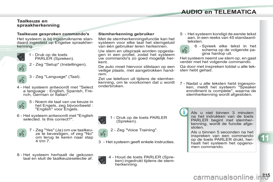 PEUGEOT 4007 2012  Instructieboekje (in Dutch) 11
AUDIO en TELEMATICA
   
 
 
 
 
 
 
 
 
 
 
 
 
 
 
 
 
 
Taalkeuze en 
spraakherkenning  
   
Taalkeuze gesproken commandos 
  Het systeem is bij ingebruikname stan-
daard ingesteld op Engelse sp