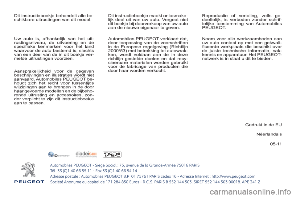 PEUGEOT 4007 2012  Instructieboekje (in Dutch) 05-11   Dit instructieboekje behandelt alle be-
schikbare uitrustingen van dit model.   Dit instructieboekje maakt onlosmake-
lijk deel uit van uw auto. Vergeet niet 
dit boekje bij doorverkoop van uw