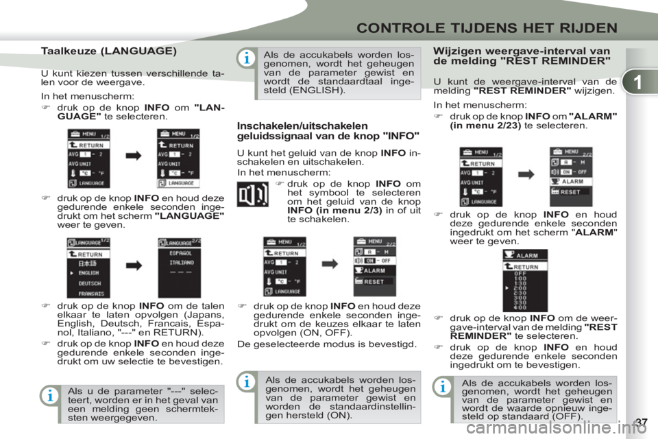 PEUGEOT 4007 2012  Instructieboekje (in Dutch) 1
CONTROLE TIJDENS HET RIJDEN
   
Taalkeuze (LANGUAGE) 
 
In het menuscherm: 
   
 
�) 
  druk op de knop  INFO 
 om  "LAN-
GUAGE"  
te selecteren. 
   
�) 
  druk op de knop  INFO 
 en houd deze 
ged