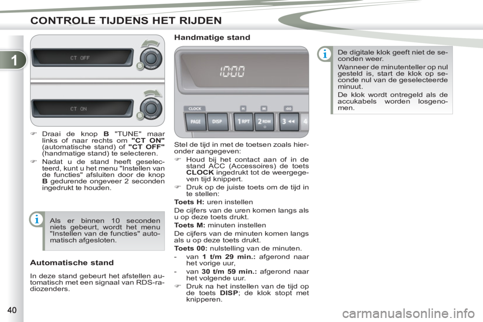PEUGEOT 4007 2012  Instructieboekje (in Dutch) 1
CONTROLE TIJDENS HET RIJDEN
  Stel de tijd in met de toetsen zoals hier-
onder aangegeven: 
   
 
�) 
  Houd bij het contact aan of in de 
stand ACC (Accessoires) de toets 
  CLOCK  
ingedrukt tot d