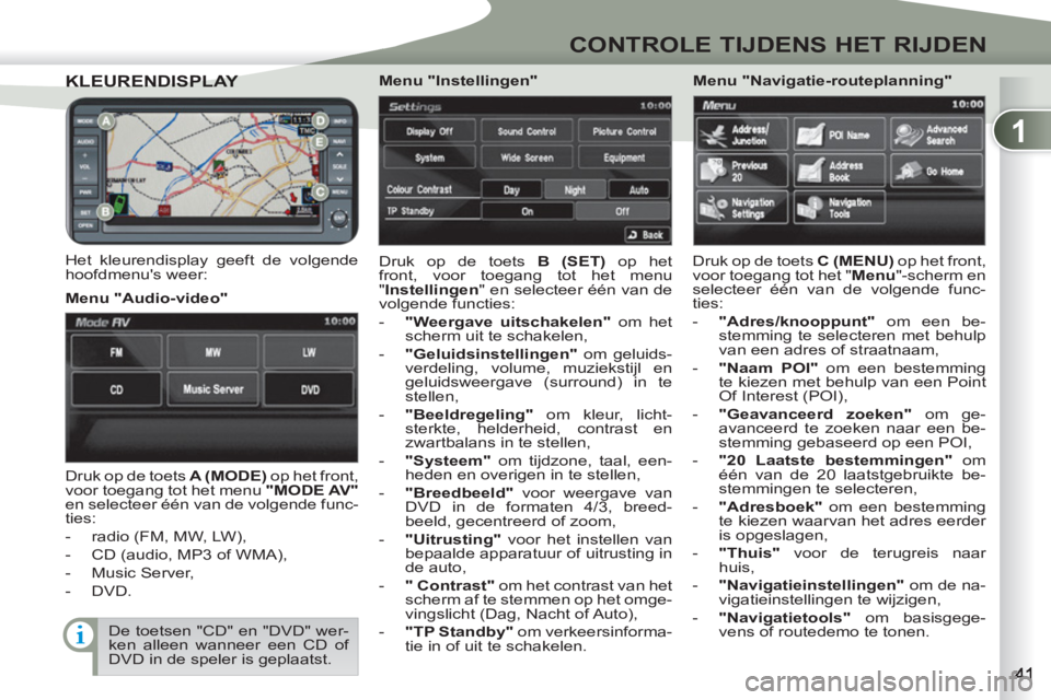 PEUGEOT 4007 2012  Instructieboekje (in Dutch) 1
CONTROLE TIJDENS HET RIJDEN
KLEURENDISPLAY KLEURENDISPLAY 
   
Het kleurendisplay geeft de volgende 
hoofdmenus weer:   Druk op de toets  B (SET) 
 op het 
front, voor toegang tot het menu 
" Inste