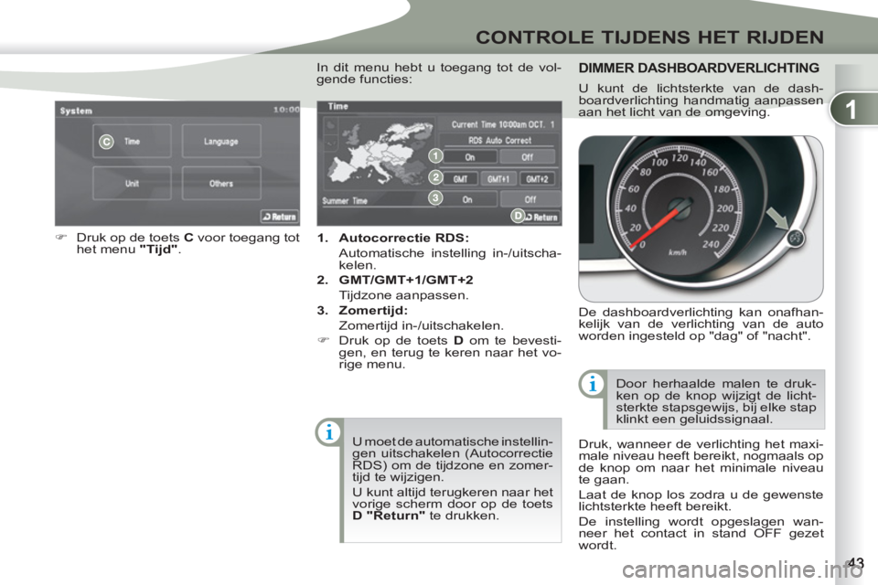 PEUGEOT 4007 2012  Instructieboekje (in Dutch) 1
CONTROLE TIJDENS HET RIJDEN
   
 
1. 
  Autocorrectie RDS: 
   
  Automatische instelling in-/uitscha-
kelen. 
   
2. 
  GMT/GMT+1/GMT+2 
   
 Tijdzone aanpassen. 
   
3. 
  Zomertijd: 
   
 Zomerti