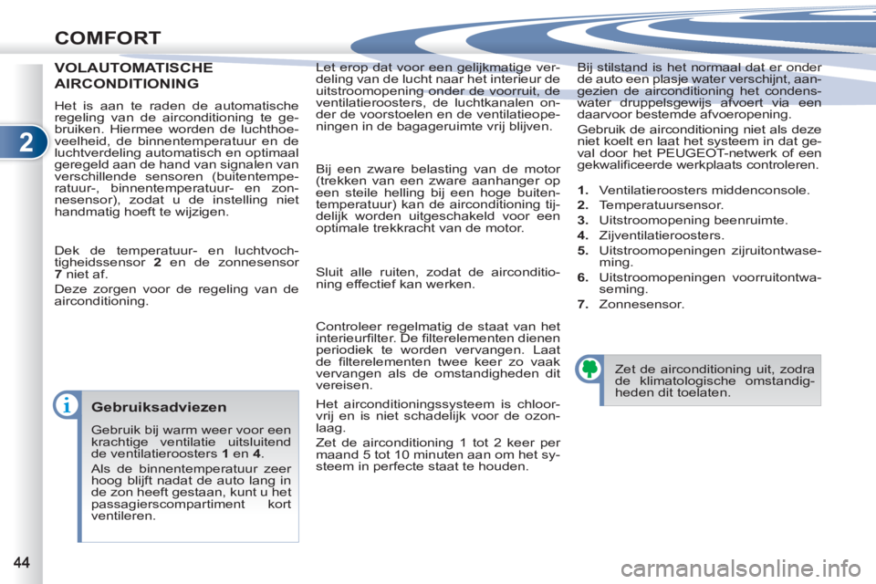 PEUGEOT 4007 2012  Instructieboekje (in Dutch) 2
COMFORT
  Let erop dat voor een gelijkmatige ver-
deling van de lucht naar het interieur de 
uitstroomopening onder de voorruit, de 
ventilatieroosters, de luchtkanalen on-
der de voorstoelen en de 