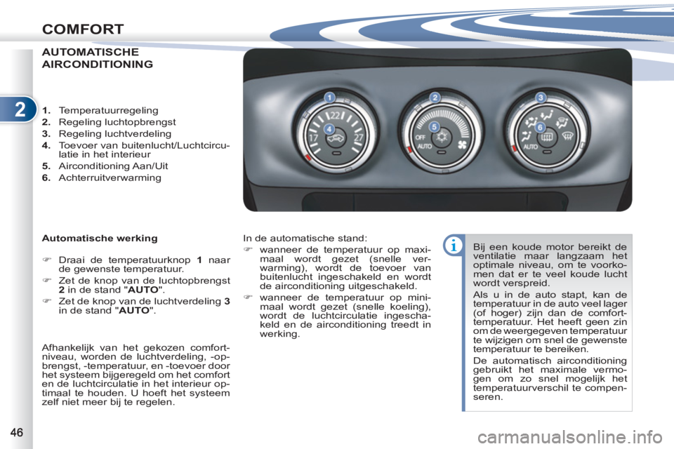 PEUGEOT 4007 2012  Instructieboekje (in Dutch) 2
COMFORT
AUTOMATISCHE 
AIRCONDITIONING
   
Automatische werking 
   
 
�) 
  Draai de temperatuurknop  1 
 naar 
de gewenste temperatuur. 
   
�) 
  Zet de knop van de luchtopbrengst 
  2 
 in de sta